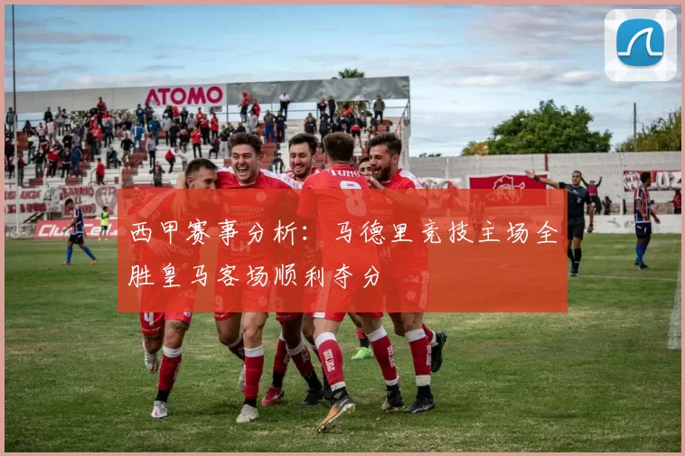 西甲赛事分析：马德里竞技主场全胜皇马客场顺利夺分