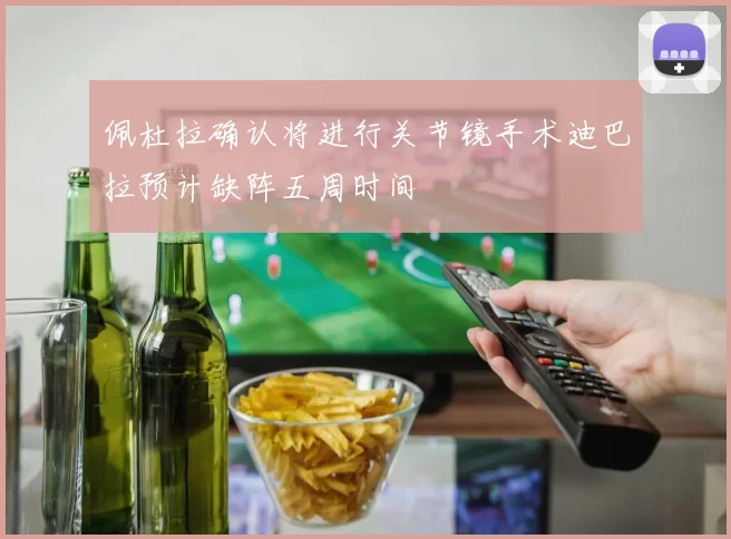 佩杜拉确认将进行关节镜手术迪巴拉预计缺阵五周时间