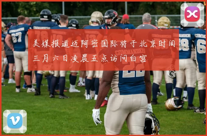 美媒报道迈阿密国际将于北京时间三月六日凌晨五点访问白宫