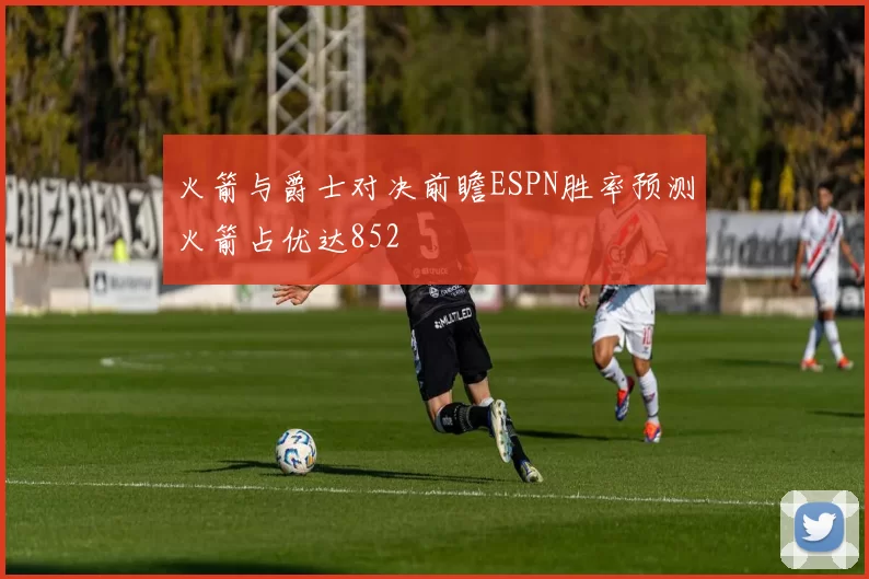 火箭与爵士对决前瞻ESPN胜率预测火箭占优达852