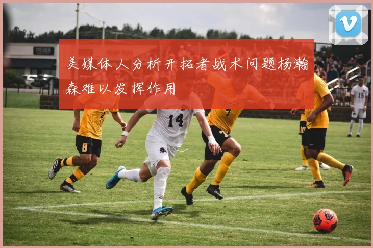 美媒体人分析开拓者战术问题杨瀚森难以发挥作用