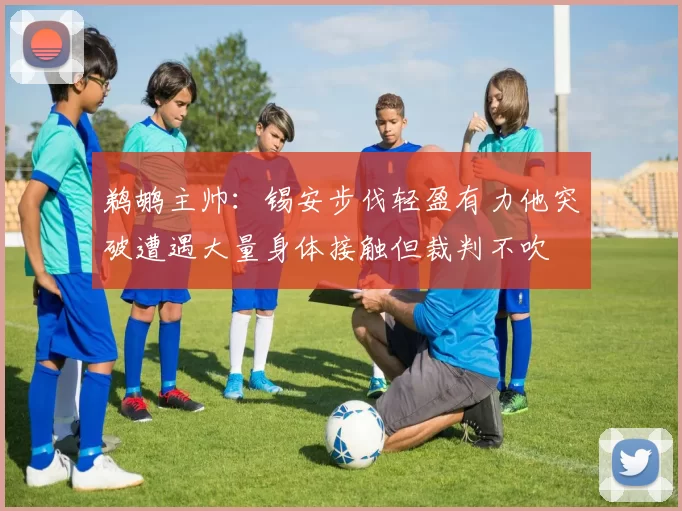 鹈鹕主帅：锡安步伐轻盈有力他突破遭遇大量身体接触但裁判不吹