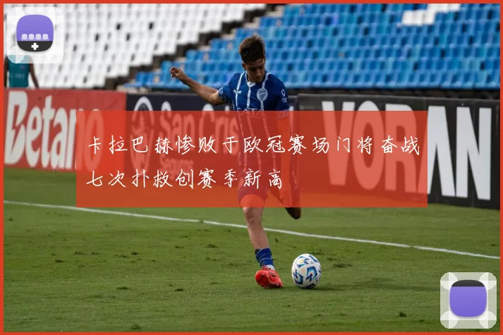 卡拉巴赫惨败于欧冠赛场门将奋战七次扑救创赛季新高