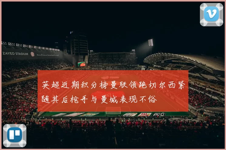 英超近期积分榜曼联领跑切尔西紧随其后枪手与曼城表现不俗