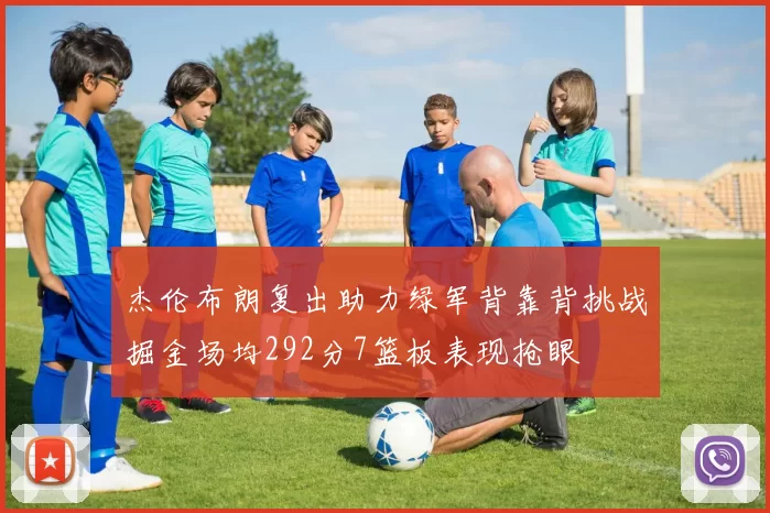 杰伦布朗复出助力绿军背靠背挑战掘金场均292分7篮板表现抢眼