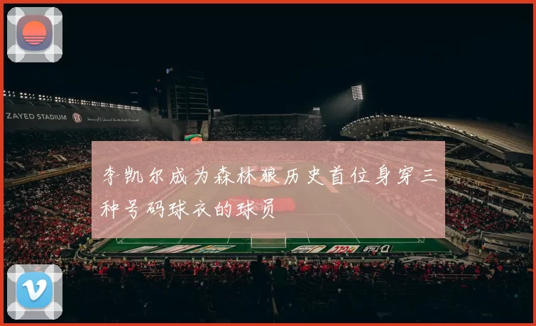 李凯尔成为森林狼历史首位身穿三种号码球衣的球员