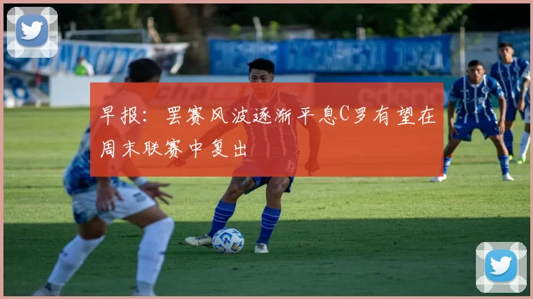 早报：罢赛风波逐渐平息C罗有望在周末联赛中复出