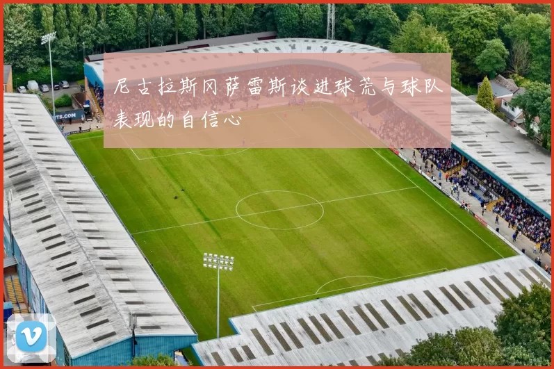尼古拉斯冈萨雷斯谈进球荒与球队表现的自信心