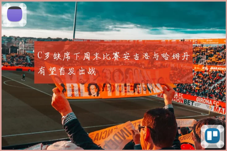 C罗缺席下周末比赛安吉洛与哈姆丹有望首发出战