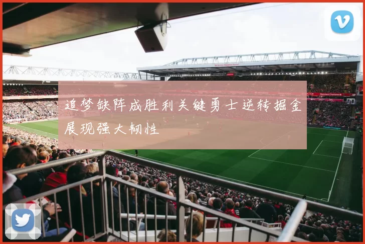 追梦缺阵成胜利关键勇士逆转掘金展现强大韧性