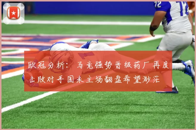 欧冠分析：马竞强势晋级药厂再度击败对手国米主场翻盘希望渺茫
