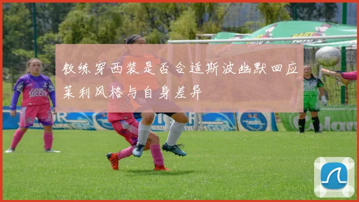 教练穿西装是否合适斯波幽默回应莱利风格与自身差异