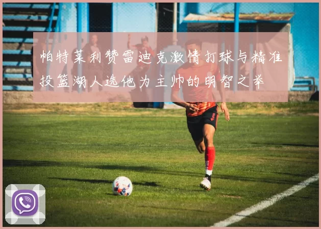 帕特莱利赞雷迪克激情打球与精准投篮湖人选他为主帅的明智之举