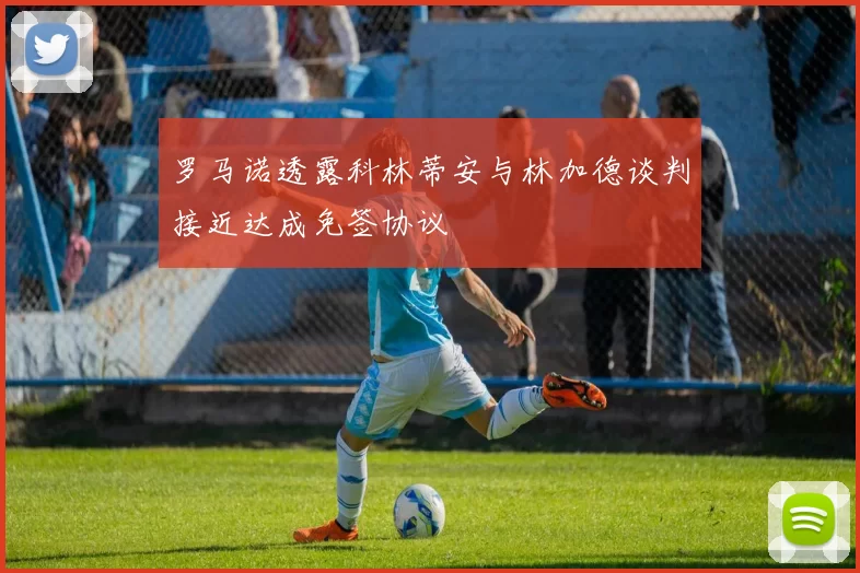 罗马诺透露科林蒂安与林加德谈判接近达成免签协议
